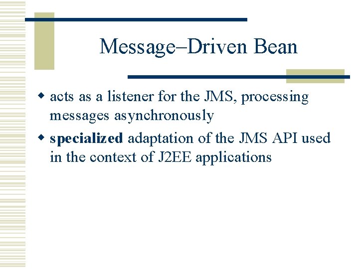 Message–Driven Bean w acts as a listener for the JMS, processing messages asynchronously w