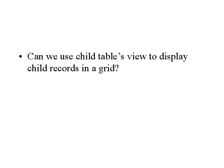  • Can we use child table’s view to display child records in a