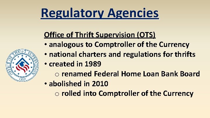 Regulatory Agencies Office of Thrift Supervision (OTS) • analogous to Comptroller of the Currency