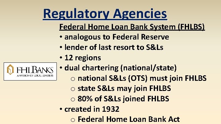 Regulatory Agencies Federal Home Loan Bank System (FHLBS) • analogous to Federal Reserve •