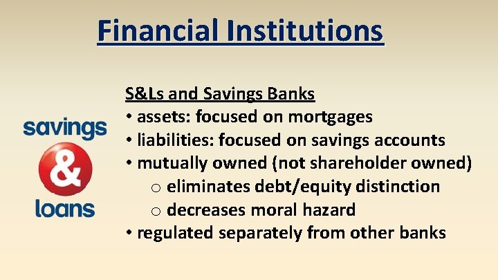 Financial Institutions S&Ls and Savings Banks • assets: focused on mortgages • liabilities: focused