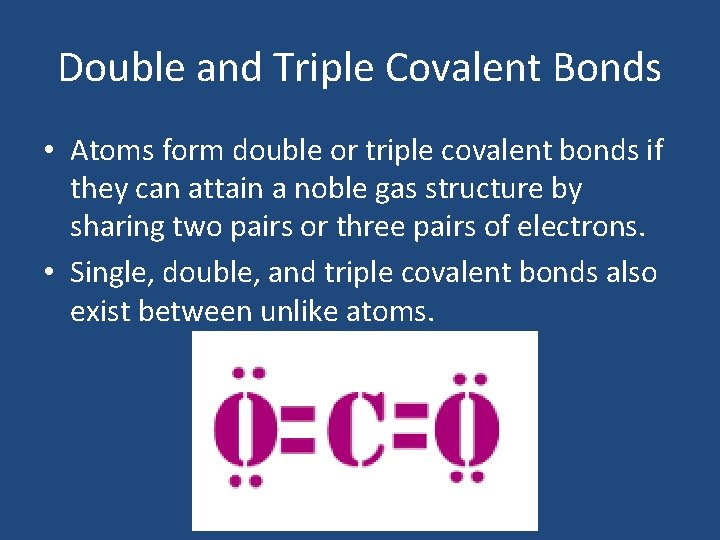 Double and Triple Covalent Bonds • Atoms form double or triple covalent bonds if