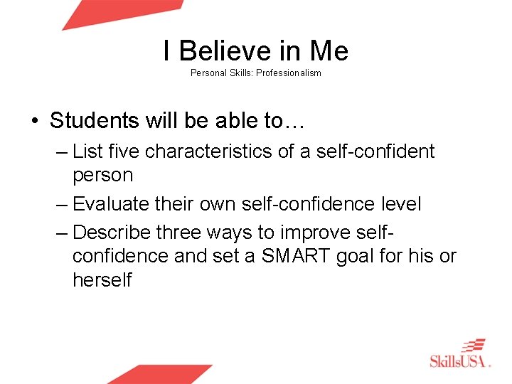 I Believe in Me Personal Skills: Professionalism • Students will be able to… –