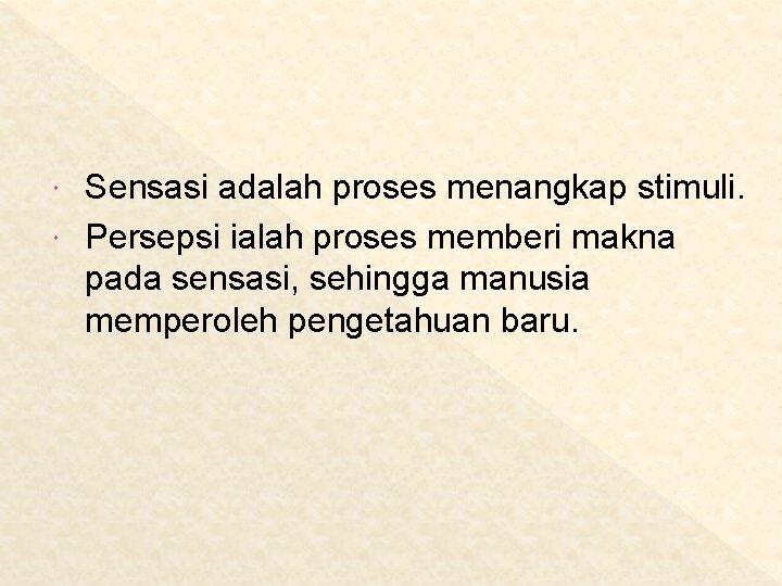 Sensasi adalah proses menangkap stimuli. Persepsi ialah proses memberi makna pada sensasi, sehingga manusia