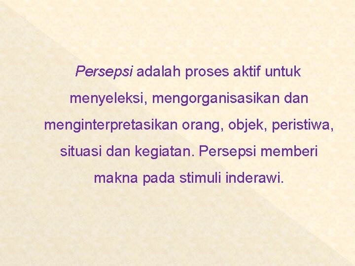 Persepsi adalah proses aktif untuk menyeleksi, mengorganisasikan dan menginterpretasikan orang, objek, peristiwa, situasi dan