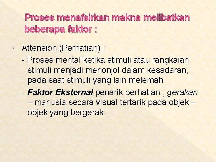 Proses menafsirkan makna melibatkan beberapa faktor : Attension (Perhatian) : - Proses mental ketika