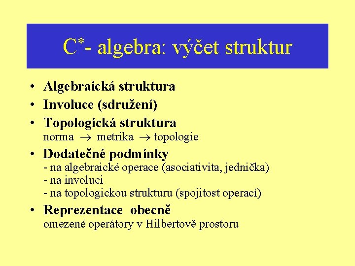 * C- algebra: výčet struktur • Algebraická struktura • Involuce (sdružení) • Topologická struktura