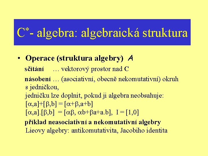 C*- algebra: algebraická struktura • Operace (struktura algebry) A sčítání … vektorový prostor nad
