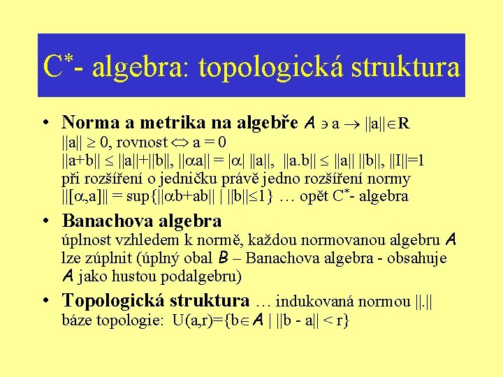 * C- algebra: topologická struktura • Norma a metrika na algebře A a ||a||