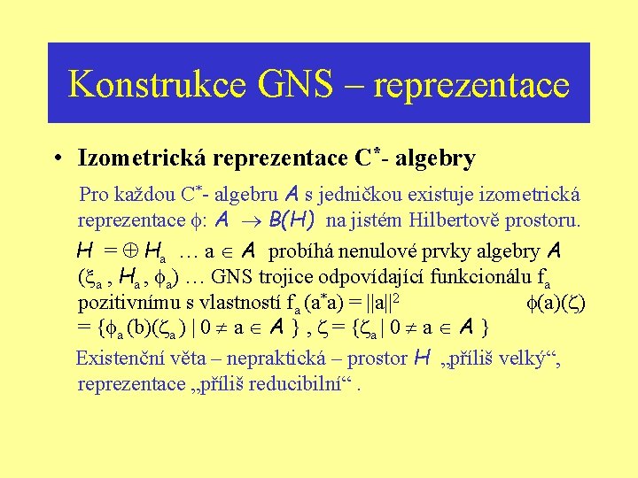 Konstrukce GNS – reprezentace • Izometrická reprezentace C*- algebry Pro každou C*- algebru A