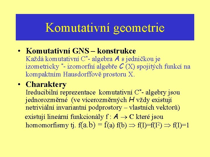 Komutativní geometrie • Komutativní GNS – konstrukce Každá komutativní C*- algebra A s jedničkou