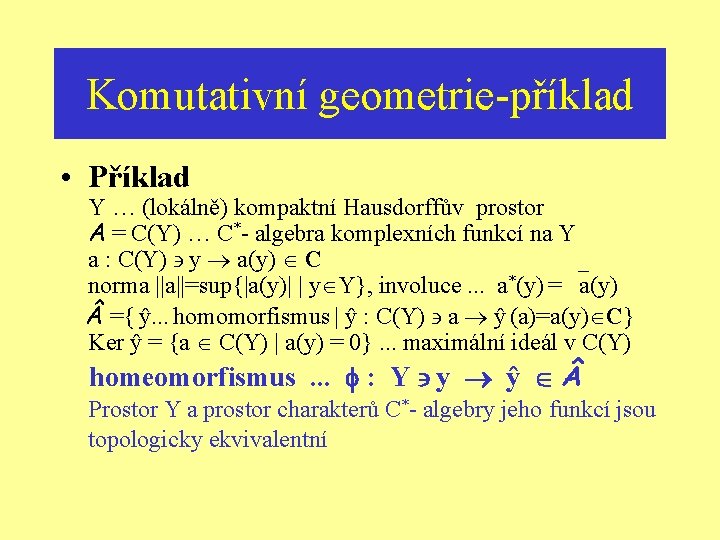 Komutativní geometrie-příklad • Příklad Y … (lokálně) kompaktní Hausdorffův prostor A = C(Y) …