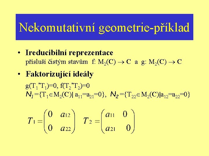 Nekomutativní geometrie-příklad • Ireducibilní reprezentace přísluší čistým stavům f: M 2(C) C a g: