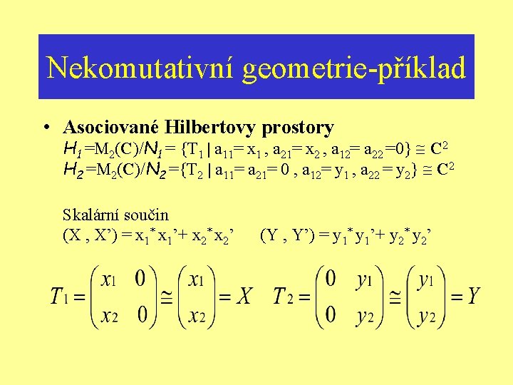 Nekomutativní geometrie-příklad • Asociované Hilbertovy prostory H 1 =M 2(C)/N 1 = {T 1