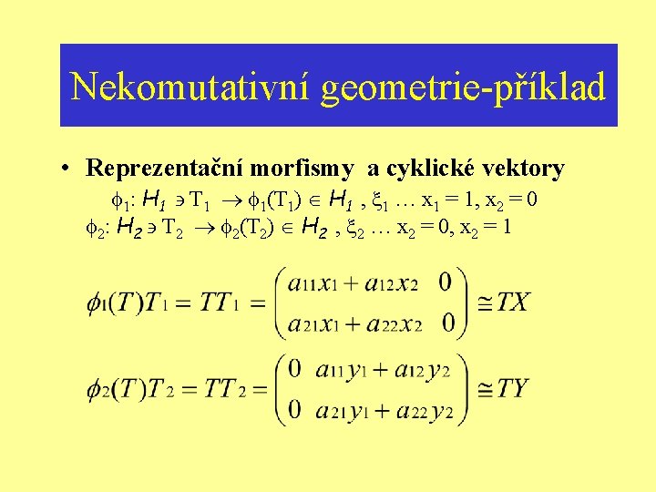 Nekomutativní geometrie-příklad • Reprezentační morfismy a cyklické vektory 1: H 1 T 1 1(T