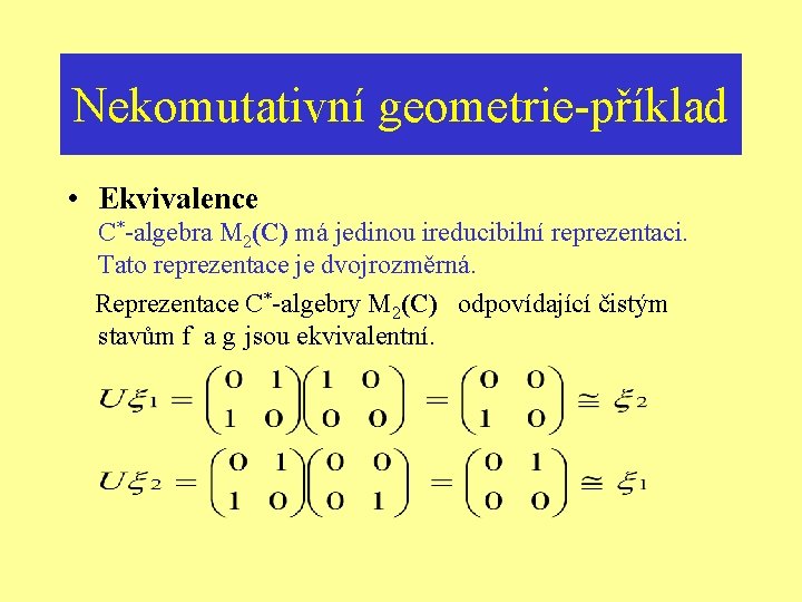 Nekomutativní geometrie-příklad • Ekvivalence C*-algebra M 2(C) má jedinou ireducibilní reprezentaci. Tato reprezentace je