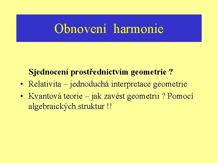 Obnovení harmonie Sjednocení prostřednictvím geometrie ? • Relativita – jednoduchá interpretace geometrie • Kvantová