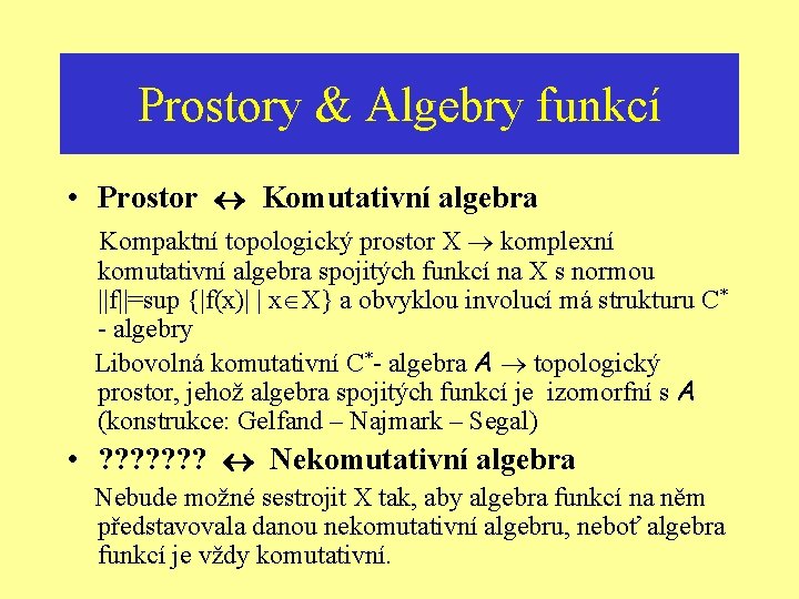 Prostory & Algebry funkcí • Prostor Komutativní algebra Kompaktní topologický prostor X komplexní komutativní