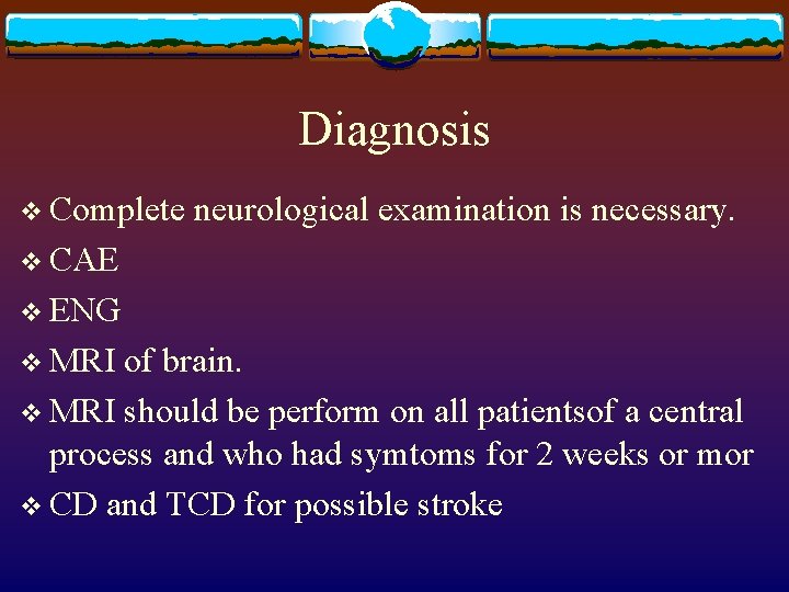 Diagnosis v Complete neurological examination is necessary. v CAE v ENG v MRI of