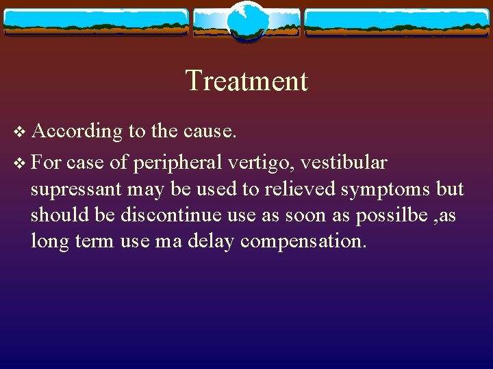 Treatment v According to the cause. v For case of peripheral vertigo, vestibular supressant