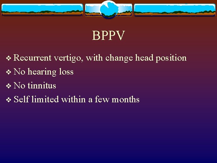 BPPV v Recurrent vertigo, with change head position v No hearing loss v No