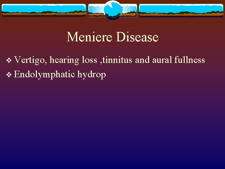 Meniere Disease v Vertigo, hearing loss , tinnitus and aural fullness v Endolymphatic hydrop