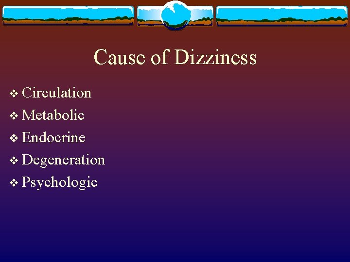 Cause of Dizziness v Circulation v Metabolic v Endocrine v Degeneration v Psychologic 