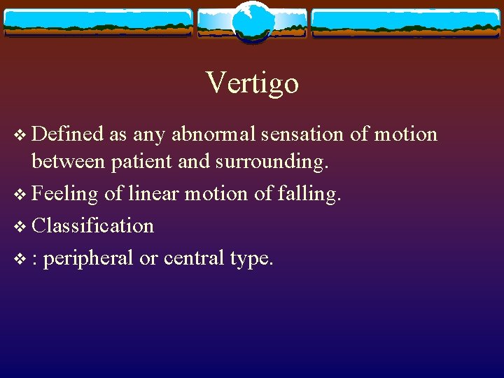 Vertigo v Defined as any abnormal sensation of motion between patient and surrounding. v