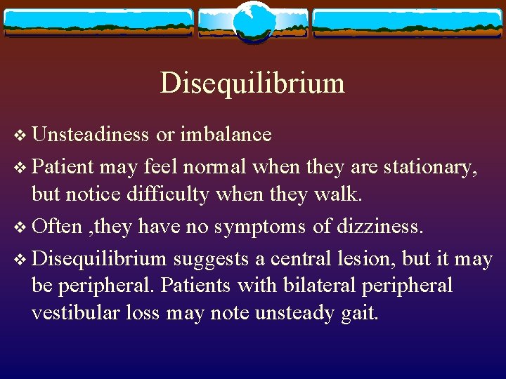 Disequilibrium v Unsteadiness or imbalance v Patient may feel normal when they are stationary,