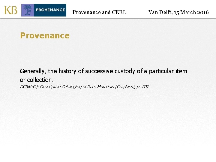 Provenance and CERL Van Delft, 15 March 2016 Provenance Generally, the history of successive