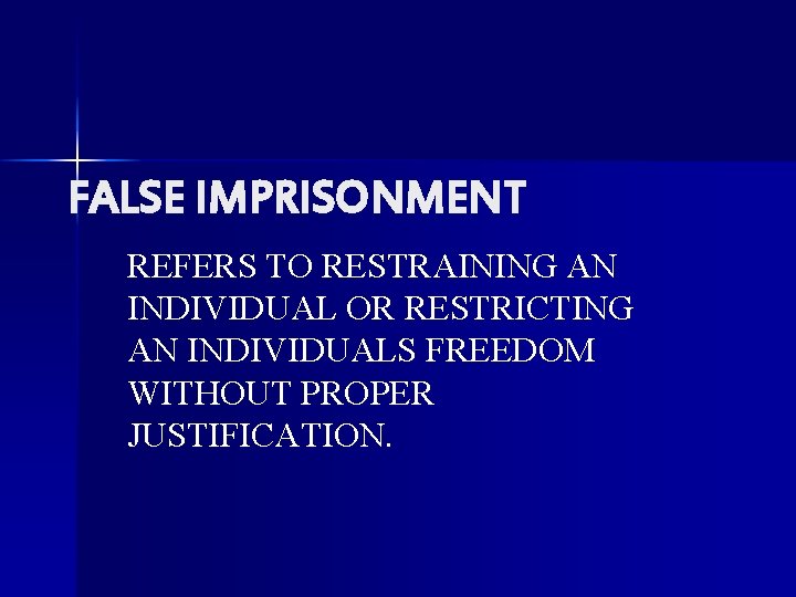 FALSE IMPRISONMENT REFERS TO RESTRAINING AN INDIVIDUAL OR RESTRICTING AN INDIVIDUALS FREEDOM WITHOUT PROPER