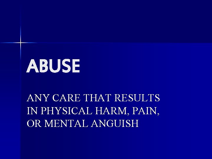 ABUSE ANY CARE THAT RESULTS IN PHYSICAL HARM, PAIN, OR MENTAL ANGUISH 