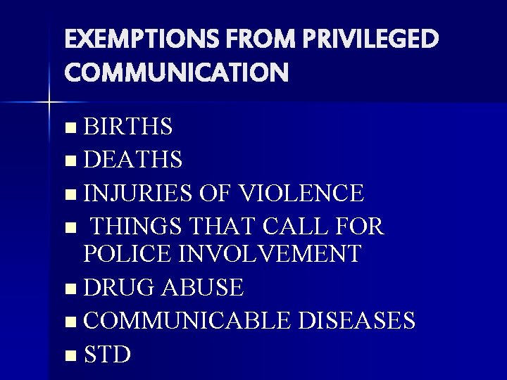 EXEMPTIONS FROM PRIVILEGED COMMUNICATION n BIRTHS n DEATHS n INJURIES OF VIOLENCE THINGS THAT