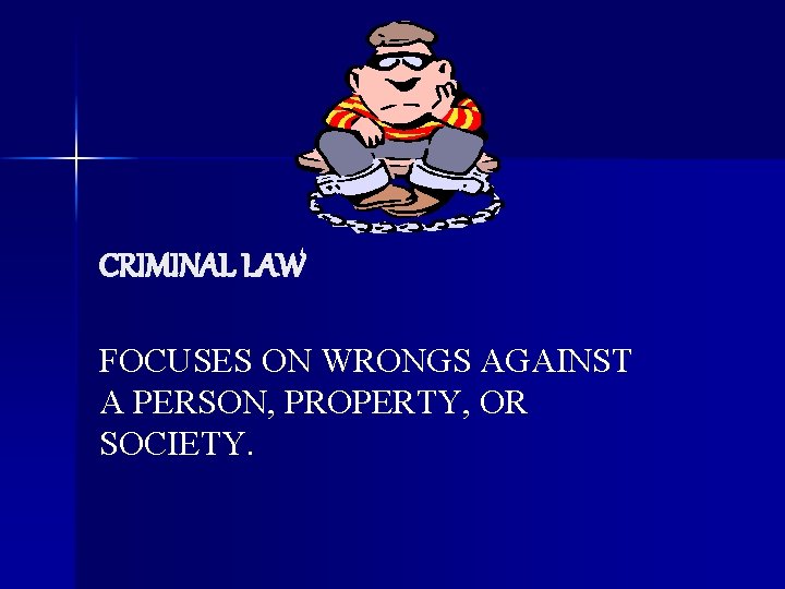 CRIMINAL LAW FOCUSES ON WRONGS AGAINST A PERSON, PROPERTY, OR SOCIETY. 