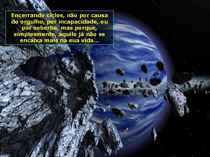 Encerrando ciclos, não por causa do orgulho, por incapacidade, ou por soberba, mas porque,