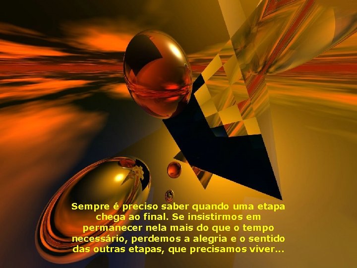Sempre é preciso saber quando uma etapa chega ao final. Se insistirmos em permanecer