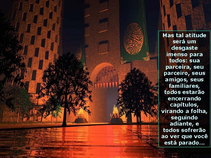 Mas tal atitude será um desgaste imenso para todos: sua parceira, seu parceiro, seus