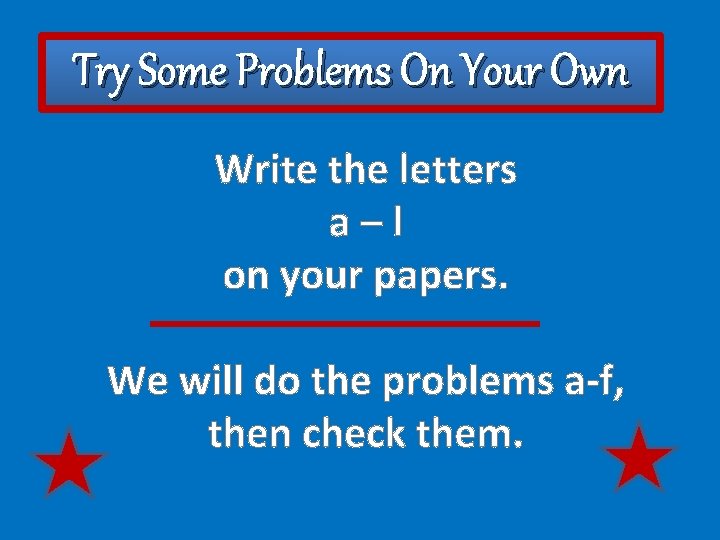 Try Some Problems On Your Own Write the letters a–l on your papers. We