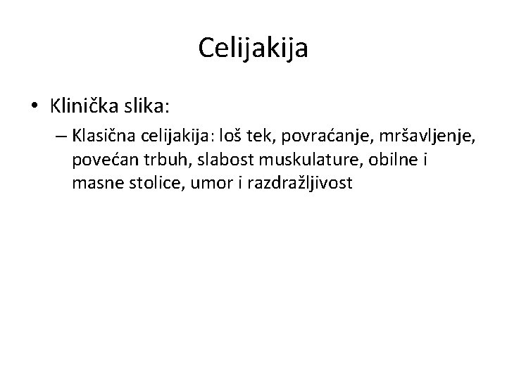 Celijakija • Klinička slika: – Klasična celijakija: loš tek, povraćanje, mršavljenje, povećan trbuh, slabost