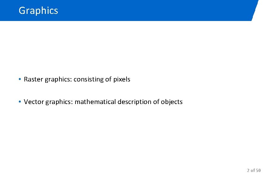 Graphics • Raster graphics: consisting of pixels • Vector graphics: mathematical description of objects