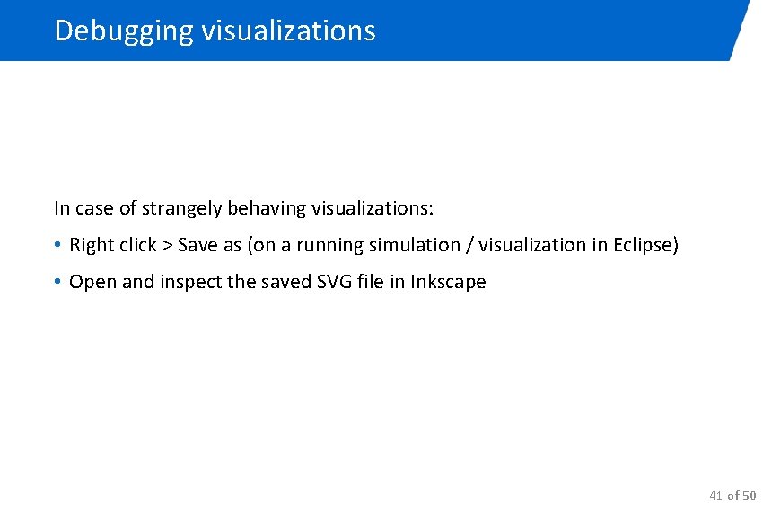 Debugging visualizations In case of strangely behaving visualizations: • Right click > Save as