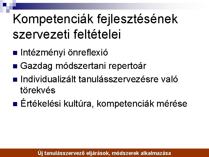 Kompetenciák fejlesztésének szervezeti feltételei Intézményi önreflexió n Gazdag módszertani repertoár n Individualizált tanulásszervezésre való