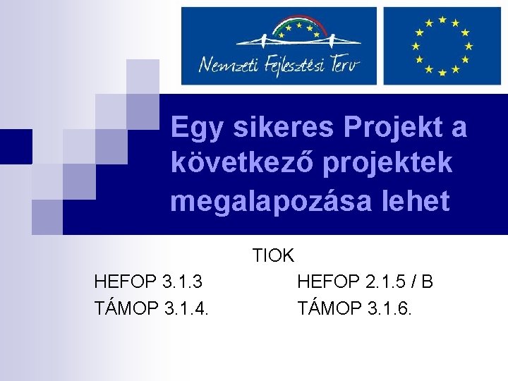 Egy sikeres Projekt a következő projektek megalapozása lehet TIOK HEFOP 3. 1. 3 TÁMOP