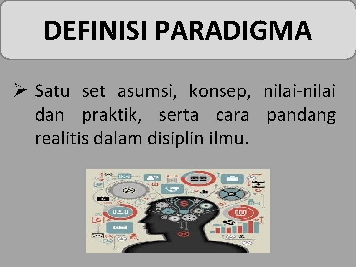 DEFINISI PARADIGMA Ø Satu set asumsi, konsep, nilai-nilai dan praktik, serta cara pandang realitis