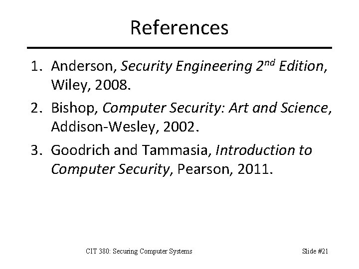 References 1. Anderson, Security Engineering 2 nd Edition, Wiley, 2008. 2. Bishop, Computer Security: