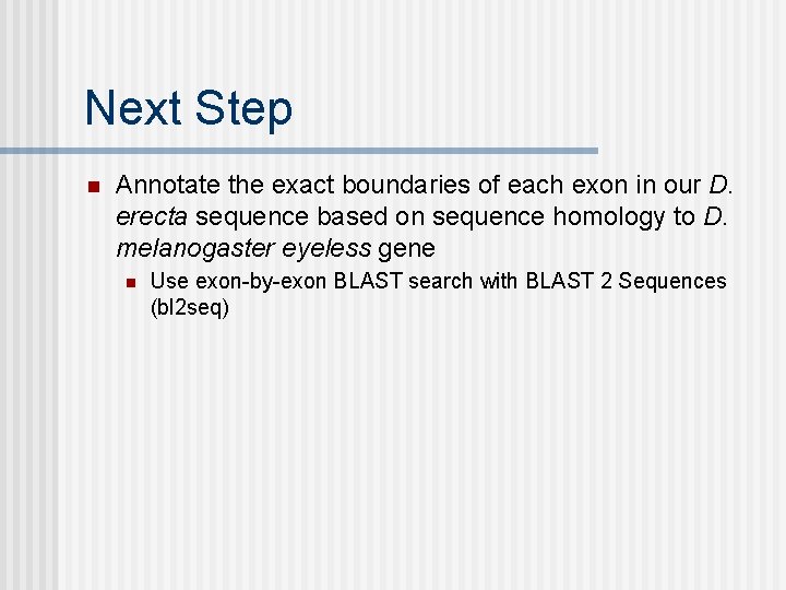 Next Step n Annotate the exact boundaries of each exon in our D. erecta