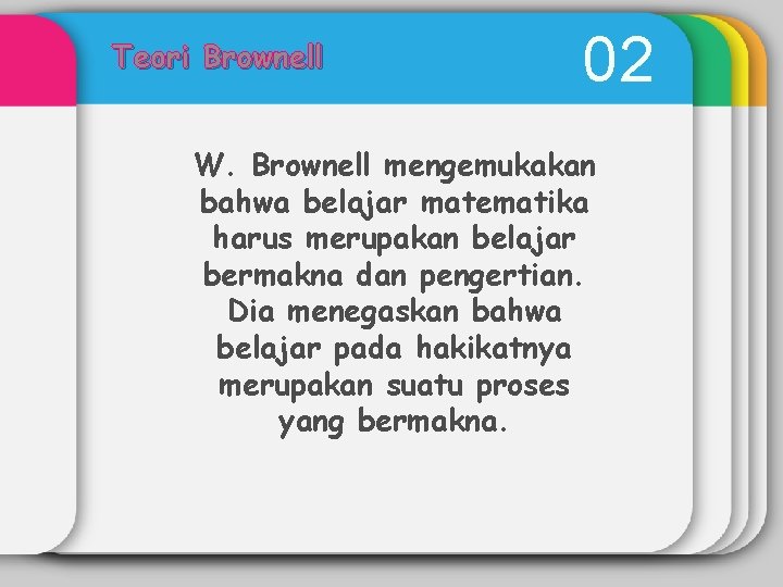 Teori Brownell 02 W. Brownell mengemukakan bahwa belajar matematika harus merupakan belajar bermakna dan