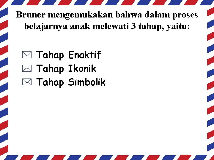 Bruner mengemukakan bahwa dalam proses belajarnya anak melewati 3 tahap, yaitu: * Tahap Enaktif