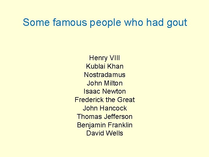 Some famous people who had gout Henry VIII Kublai Khan Nostradamus John Milton Isaac
