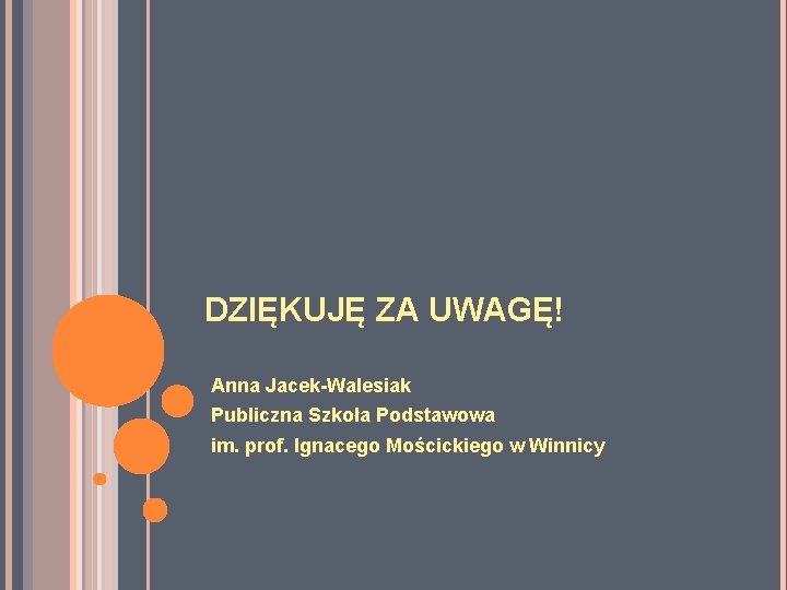 DZIĘKUJĘ ZA UWAGĘ! Anna Jacek-Walesiak Publiczna Szkoła Podstawowa im. prof. Ignacego Mościckiego w Winnicy